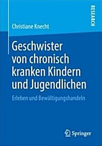 Geschwister Von Chronisch Kranken Kindern Und Jugendlichen: Erleben Und Bew?tigungshandeln (Paperback, 1. Aufl. 2018)
