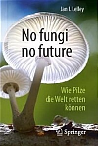 No Fungi No Future: Wie Pilze Die Welt Retten K?nen (Paperback, 1. Aufl. 2018)