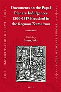 Documents on the Papal Plenary Indulgences 1300-1517 Preached in the Regnum Teutonicum (Hardcover, Bilingual)