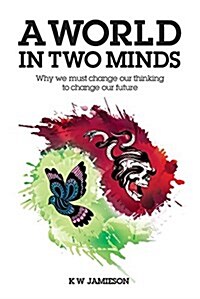 A World in Two Minds : Why we must change our thinking to change our future (Paperback)