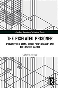 The Pixelated Prisoner : Prison Video Links, Court ‘Appearance’ and the Justice Matrix (Hardcover)