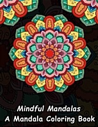 Mindful Mandalas: A Mandala Coloring Book: A Unique Antistress Coloring Gift for Men, Women, Teenagers & Seniors with Relaxing Mandala P (Paperback)
