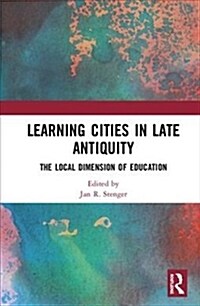 Learning Cities in Late Antiquity : The Local Dimension of Education (Hardcover)