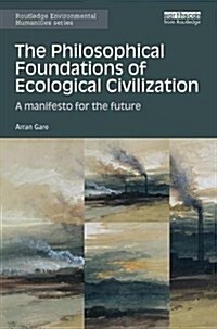 The Philosophical Foundations of Ecological Civilization : A manifesto for the future (Paperback)