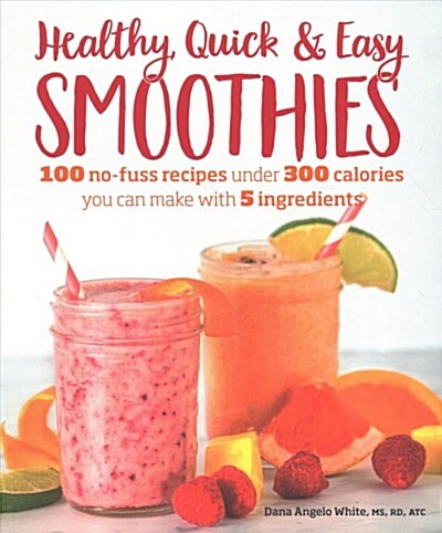 Healthy Quick & Easy Smoothies: 100 No-Fuss Recipes Under 300 Calories You Can Make with 5 Ingredients (Paperback)