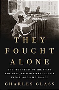 They Fought Alone: The True Story of the Starr Brothers, British Secret Agents in Nazi-Occupied France (Hardcover)