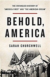 Behold, America: The Entangled History of America First and the American Dream (Hardcover)