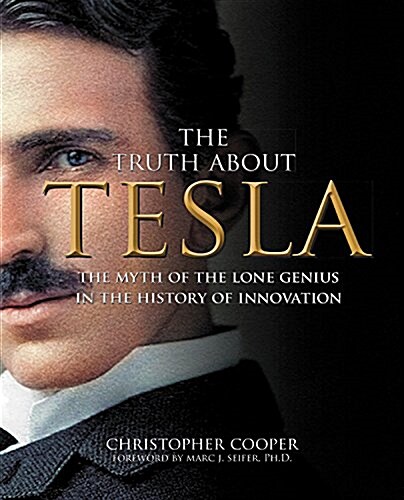 The Truth about Tesla: The Myth of the Lone Genius in the History of Innovation (Paperback)