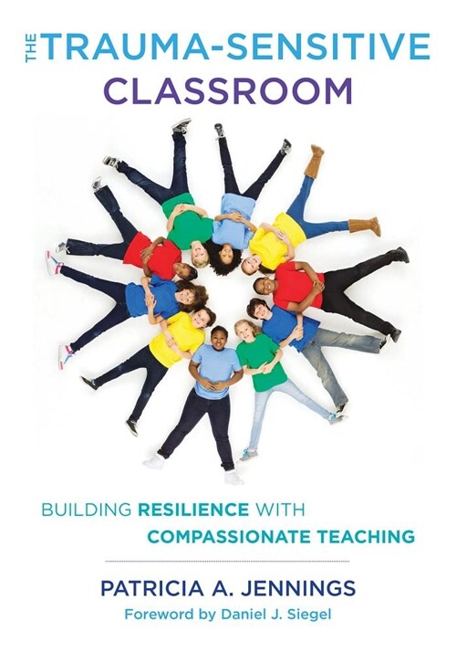 The Trauma-Sensitive Classroom: Building Resilience with Compassionate Teaching (Paperback)