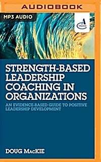 Strength-Based Leadership Coaching in Organizations: An Evidence-Based Guide to Positive Leadership Development (MP3 CD)