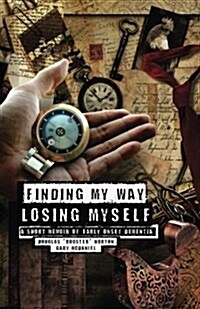 Finding My Way, Losing Myself: A Short Memoir of Early Onset Alzheimers Dementia (Paperback)