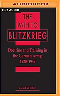 The Path to Blitzkrieg: Doctrine and Training in the German Army, 1920 - 1939 (MP3 CD)