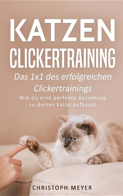 Katzen Clickertraining: Das 1x1 des erfolgreichen Clickertrainings - Wie du eine perfekte Beziehung zu deiner Katze aufbaust (Paperback)