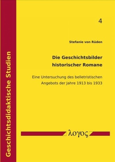 Die Geschichtsbilder Historischer Romane: Eine Untersuchung Des Belletristischen Angebots Der Jahre 1913 Bis 1933 (Paperback)