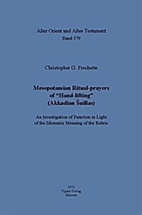 Mesopotamian Ritual-Prayers of Hand-Lifting (Akkadian Suillas): An Investigation of Function in Light of the Idiomatic Meaning of the Rubric (Hardcover)