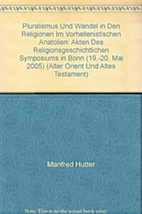 Pluralismus Und Wandel in Den Religionen Im Vorhellenistischen Anatolien: Akten Des Religionsgeschichtlichen Symposiums in Bonn (19.-20. Mai 2005) (Hardcover)