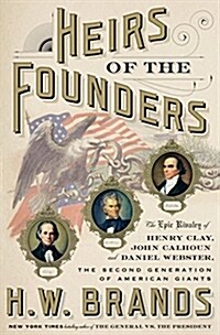 Heirs of the Founders: The Epic Rivalry of Henry Clay, John Calhoun and Daniel Webster, the Second Generation of American Giants (Hardcover)