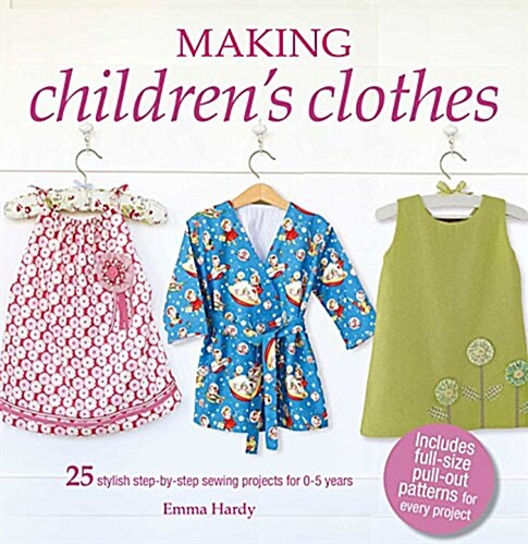 Making Childrens Clothes : 25 Stylish Step-by-Step Sewing Projects for 0-5 Years, Including Full-Size Paper Patterns (Paperback)