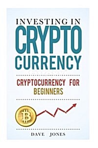 Investing in Cryptocurrency: Cryptocurrency for Beginners: cryptocurrency investment, cryptocurrency investing trading, investing in cryptocurrency (Paperback)