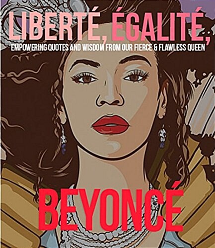 Libert?Egalit?Beyonc? Empowering Quotes and Wisdom from Our Fierce and Flawless Queen (Hardcover)