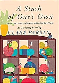 A Stash of Ones Own: Knitters on Loving, Living With, and Letting Go of Yarn (Paperback)