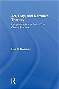 Art, Play, and Narrative Therapy: Using Metaphor to Enrich Your Clinical Practice (Hardcover)