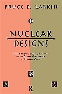 Nuclear Designs : Great Britain, France and China in the Global Governance of Nuclear Arms (Paperback)