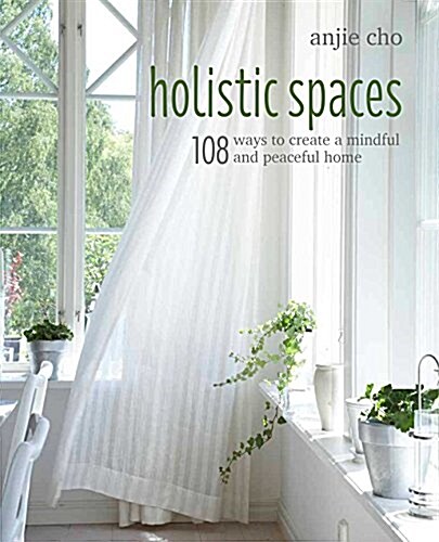 Holistic Spaces : 108 Ways to Create a Mindful and Peaceful Home (Hardcover)