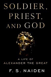Soldier, Priest, and God: A Life of Alexander the Great (Hardcover)
