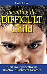 Parenting the Difficult Child: A Biblical Perspective on Reactive Attachment Disorder (Hardcover, Hardback)