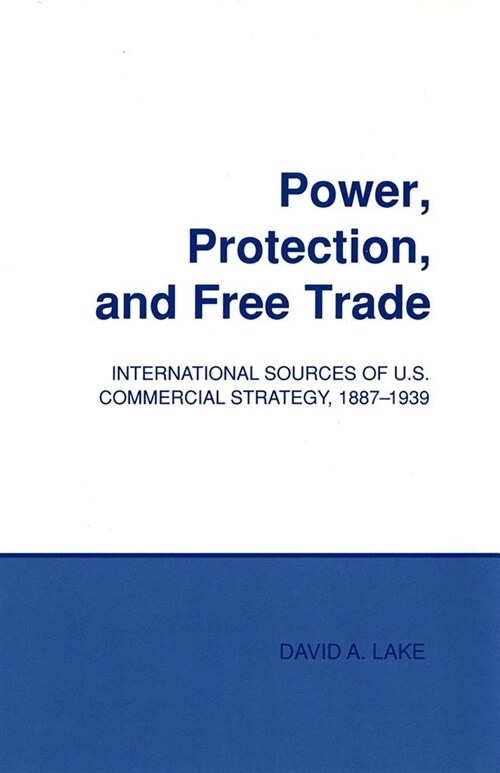 Power, Protection, and Free Trade: International Sources of U.S. Commercial Strategy, 1887-1939 (Paperback)