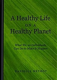 A Healthy Life on a Healthy Planet: What We, as Individuals, Can Do to Make It Happen (Hardcover)