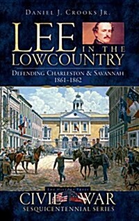 Lee in the Lowcountry: Defending Charleston & Savannah 1861-1862 (Hardcover)