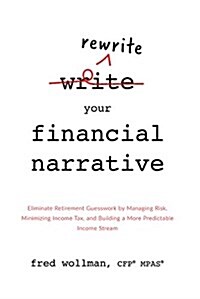 Rewrite Your Financial Narrative: Eliminate Retirement Guesswork by Managing Risk, Minimizing Income Tax, and Building a More Predictable Income Strea (Hardcover)