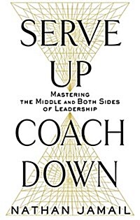 Serve Up, Coach Down: Mastering the Middle and Both Sides of Leadership (Hardcover)