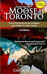 There Are No Moose in Toronto: Top 5 Highlights in Canada and How to Find Them (Paperback)