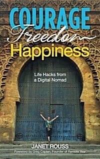 Courage Freedom Happiness: Life Hacks from a Digital Nomad (Paperback)