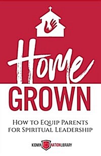 Home Grown: How to Equip Parents for Spiritual Leadership (Paperback)