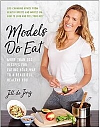 Models Do Eat: More Than 100 Recipes for Eating Your Way to a Beautiful, Healthy You (Paperback)