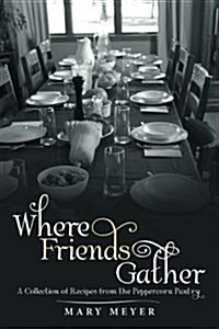 Where Friends Gather: A Collection of Recipes from the Peppercorn Pantry (Paperback)