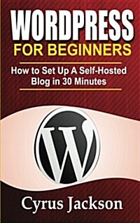 Wordpress for Beginners: How to Set Up a Self-Hosted Blog in 30 Minutes (Paperback)