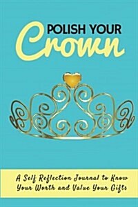 Polish Your Crown Journal: A Self Reflection Journal to Know Your Worth and Value Your Gifts (Paperback)