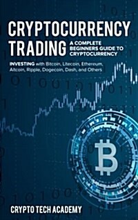 Cryptocurrency Trading: A Complete Beginners Guide to Cryptocurrency Investing with Bitcoin, Litecoin, Ethereum, Altcoin, Ripple, Dogecoin, Da (Paperback)