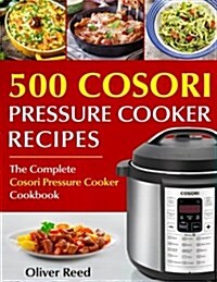 Top 500 Cosori Pressure Cooker Recipes: The Complete Cosori Pressure Cooker Cookbook (Paperback)
