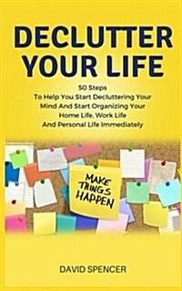 Declutter Your Life: 50 Steps to Help You Start Decluttering Your Mind and Start Organizing Your Home Life, Work Life and Personal Life Imm (Paperback)