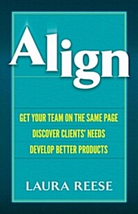 Align: Get Your Team on the Same Page, Discover Clients Needs, Develop Better Products (Hardcover)