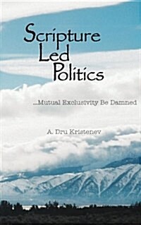 Scripture Led Politics: Mutual Exclusivity Be Damned (Paperback)