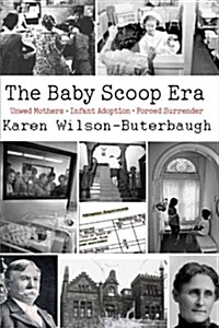 The Baby Scoop Era: Unwed Mothers, Infant Adoption and Forced Surrender (Paperback)