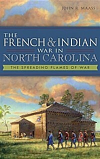 The French & Indian War in North Carolina: The Spreading Flames of War (Hardcover)