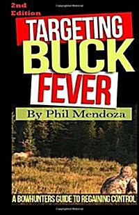 Targeting Buck Fever: A Bowhunters Guide to Regaining Control (Paperback)